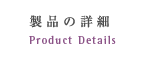 製品の詳細 Product Details